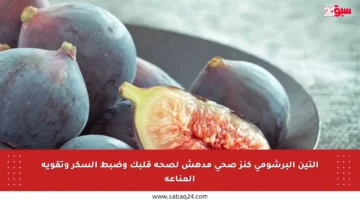 التين البرشومي كنز صحي مدهش لصحة قلبك وضبط السكر وتقوية المناعة